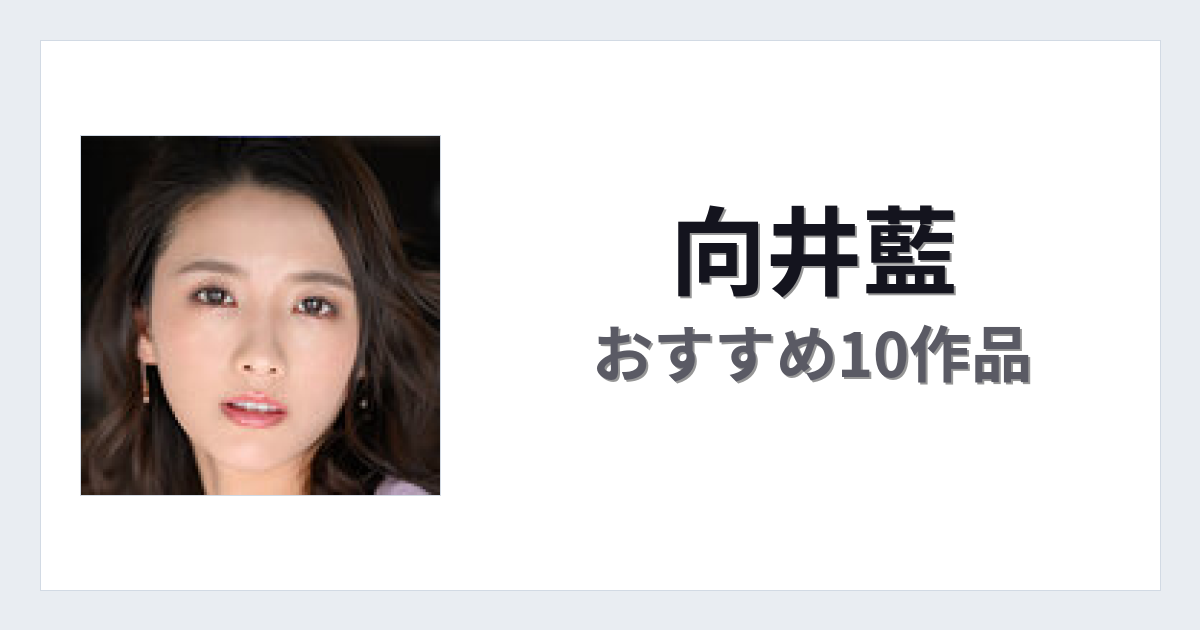 【2026年版】向井藍おすすめ作品10選｜魅力・プロフィールまとめ