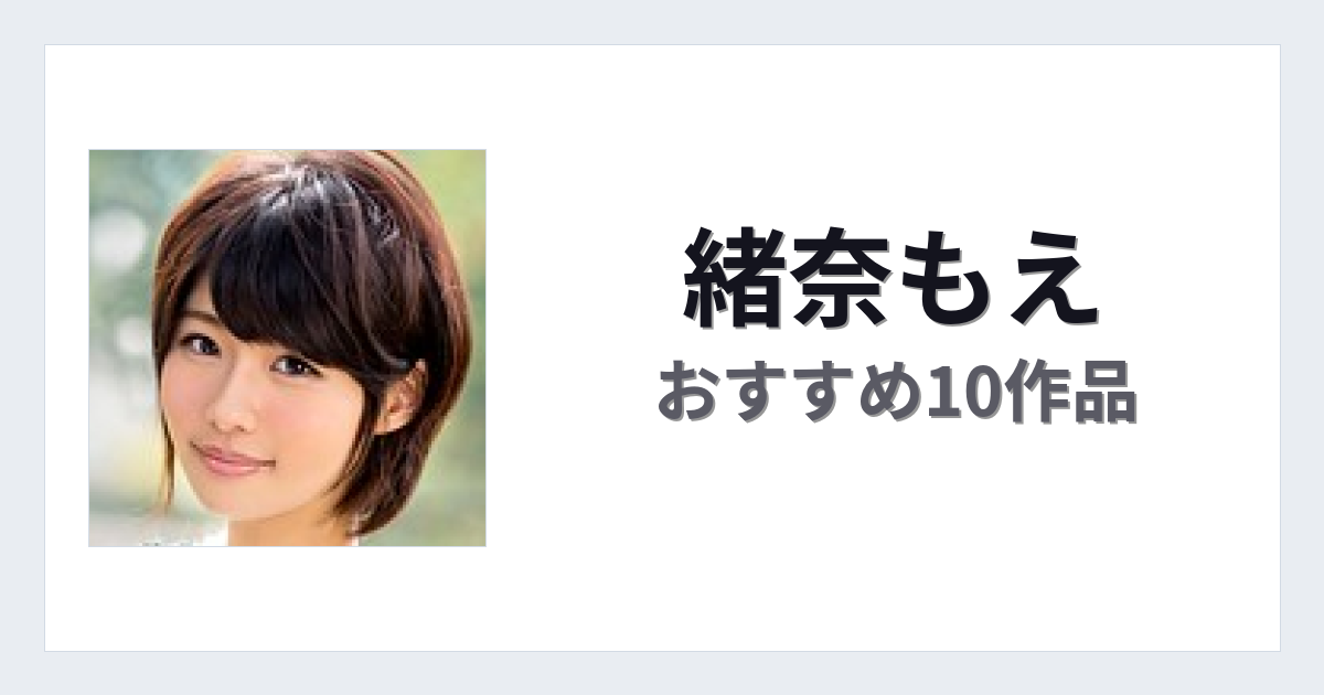【2026年版】緒奈もえおすすめ作品10選｜魅力・プロフィールまとめ
