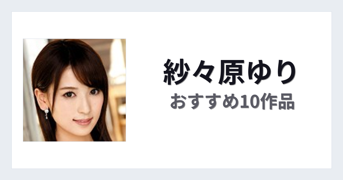 【2026年版】紗々原ゆりおすすめ作品10選｜魅力・プロフィールまとめ