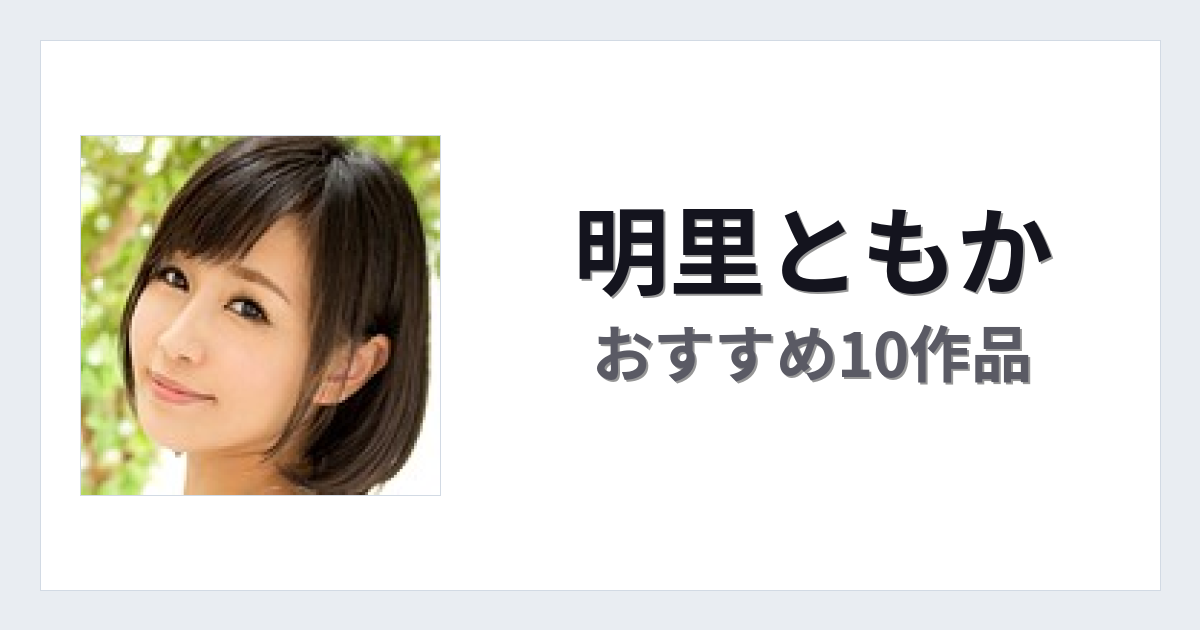 【2026年版】明里ともかおすすめ作品10選｜魅力・プロフィールまとめ