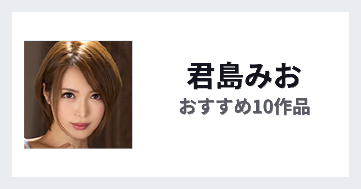 【2026年版】君島みおおすすめ作品10選｜魅力・プロフィールまとめ