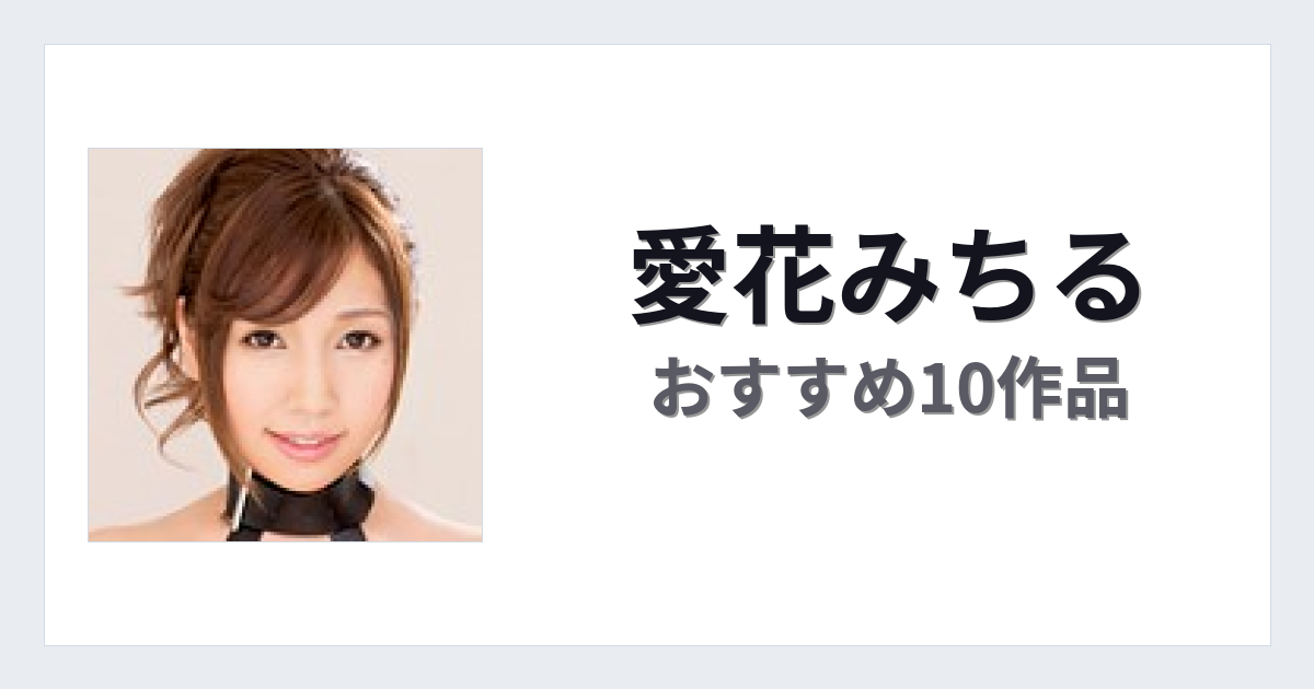 【2026年版】愛花みちるおすすめ作品10選｜魅力・プロフィールまとめ