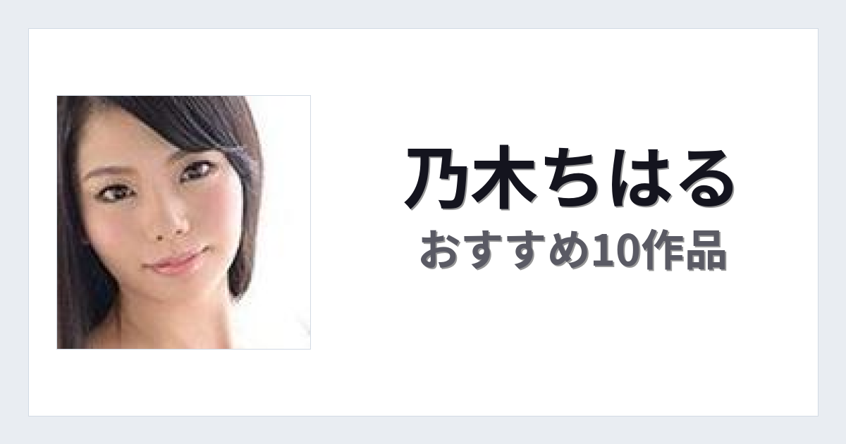 【2026年版】乃木ちはるおすすめ作品10選｜魅力・プロフィールまとめ