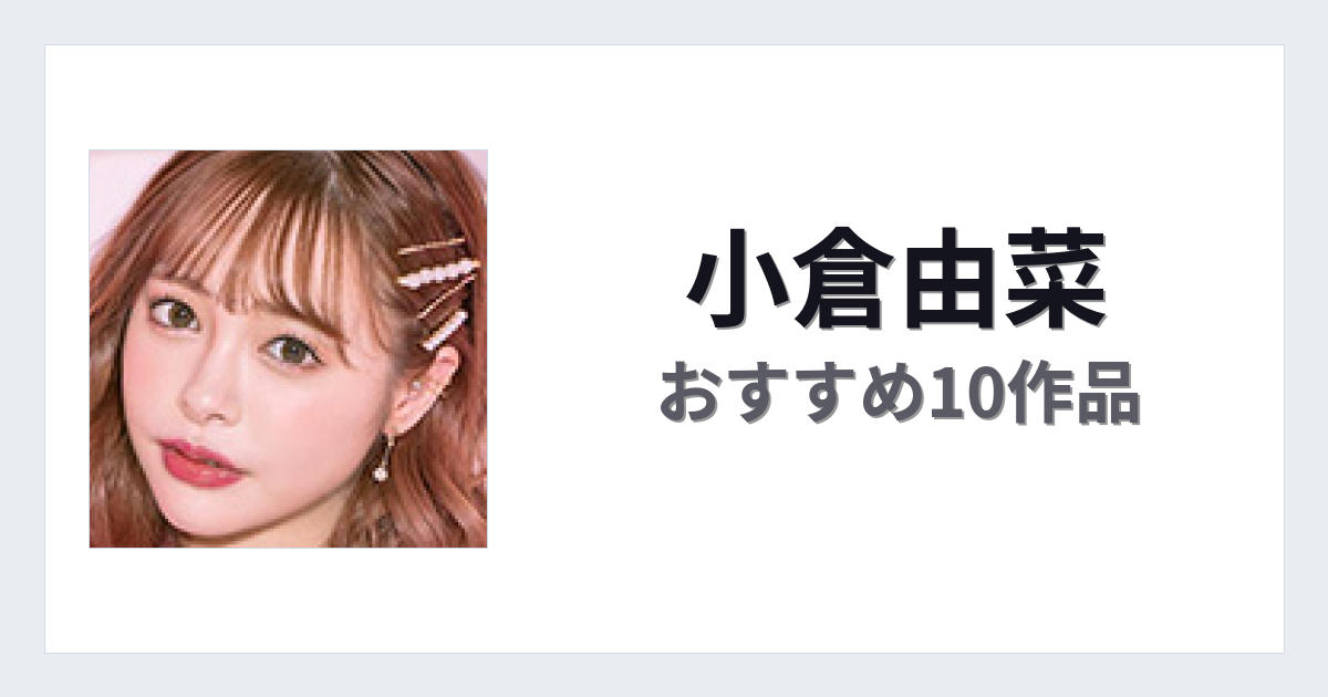【2026年版】小倉由菜おすすめ作品10選｜魅力・プロフィールまとめ