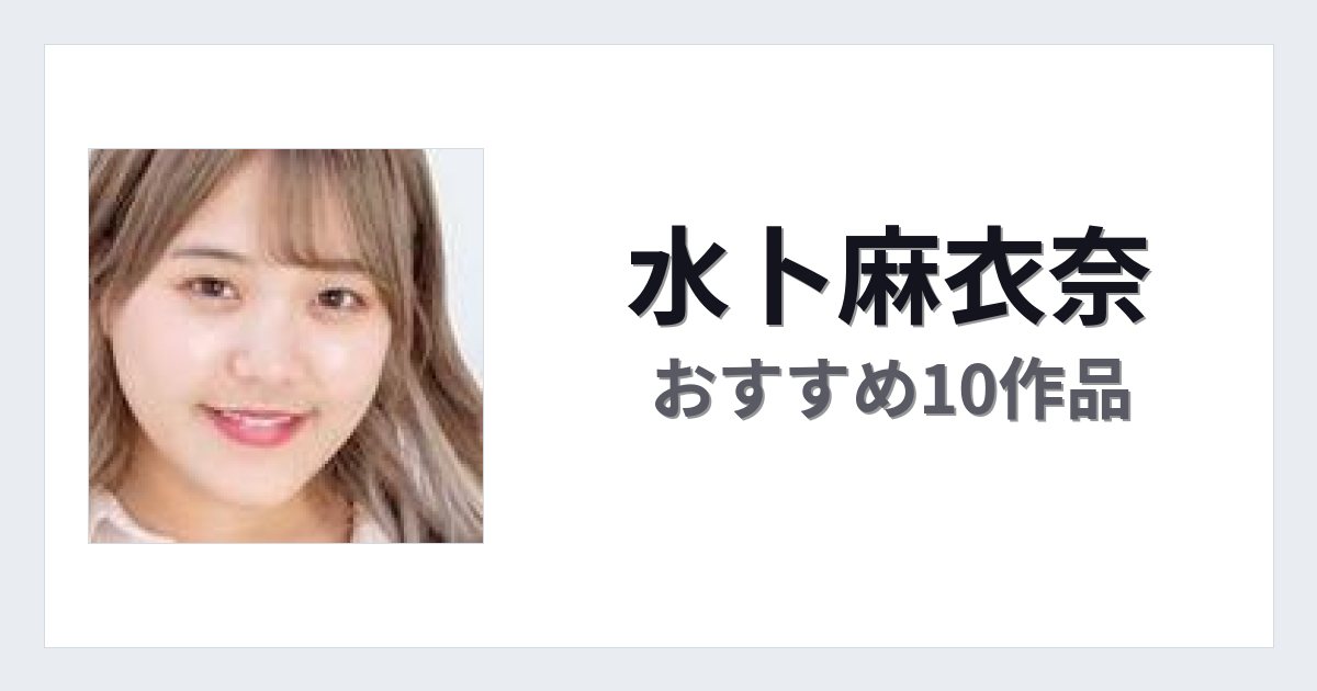 【2026年版】水卜麻衣奈おすすめ作品10選｜魅力・プロフィールまとめ