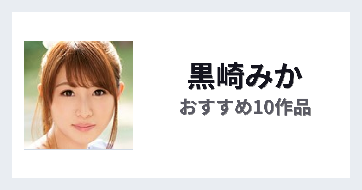 【2026年版】黒崎みかおすすめ作品10選｜魅力・プロフィールまとめ