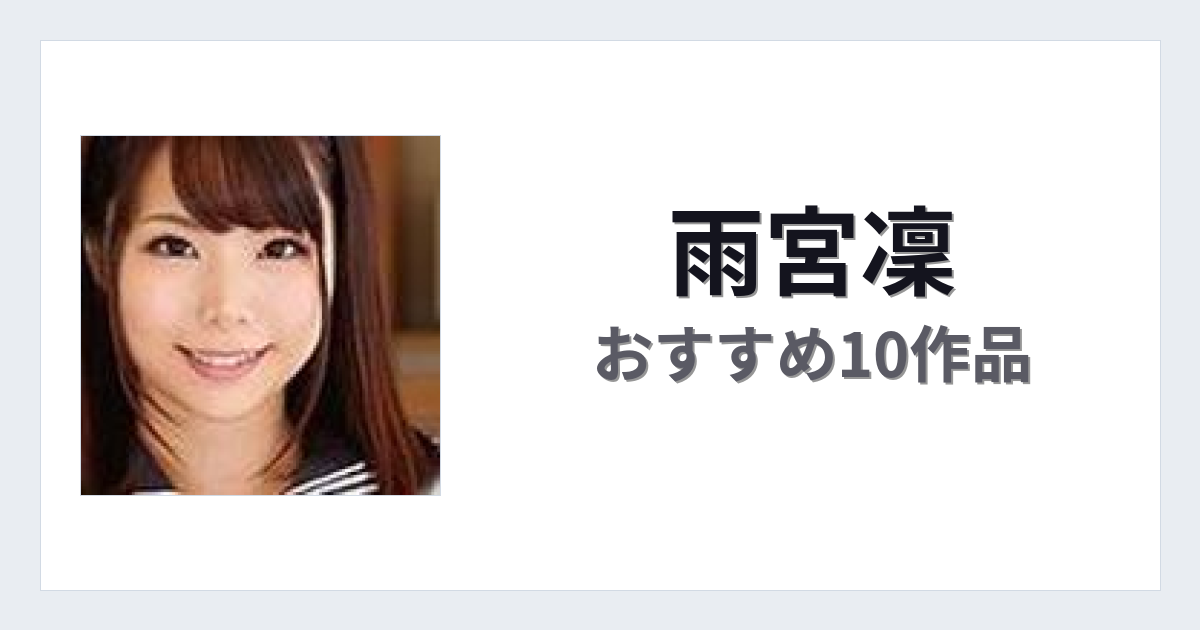 【2026年版】雨宮凜おすすめ作品10選｜魅力・プロフィールまとめ