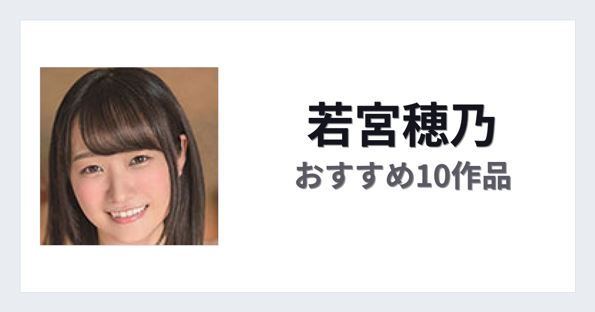 【2026年版】若宮穂乃おすすめ作品10選｜魅力・プロフィールまとめ