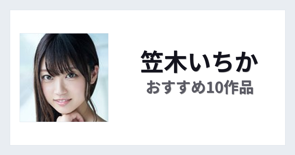 【2026年版】笠木いちかおすすめ作品10選｜魅力・プロフィールまとめ