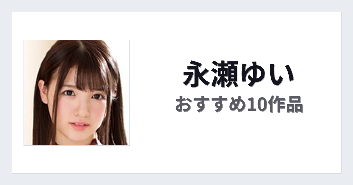 【2026年版】永瀬ゆいおすすめ作品10選｜魅力・プロフィールまとめ