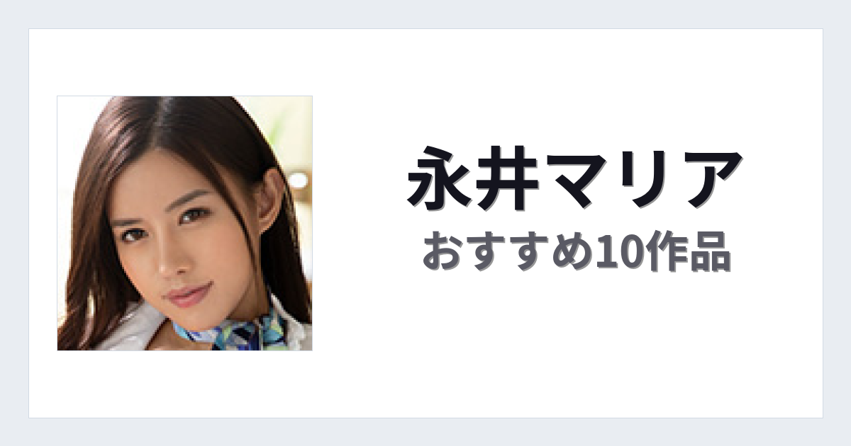 【2026年版】永井マリアおすすめ作品10選｜魅力・プロフィールまとめ
