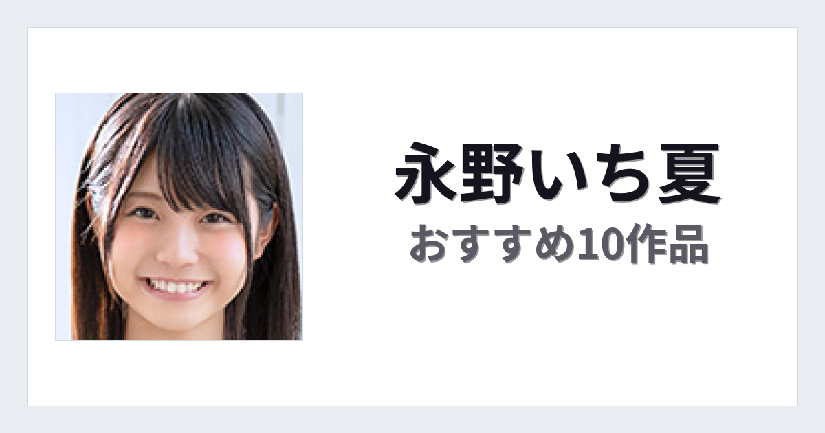 【2026年版】永野いち夏おすすめ作品10選｜魅力・プロフィールまとめ