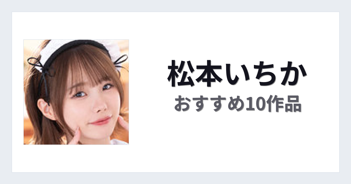 【2026年版】松本いちかおすすめ作品10選｜魅力・プロフィールまとめ