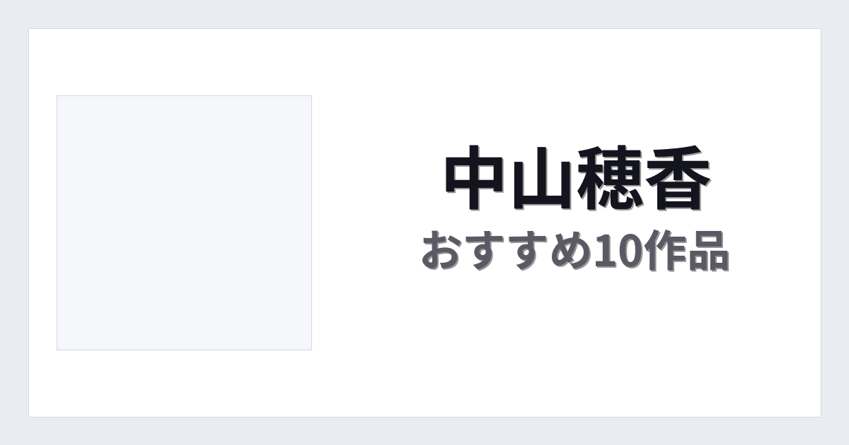 【2026年版】中山穂香おすすめ作品10選｜魅力・プロフィールまとめ