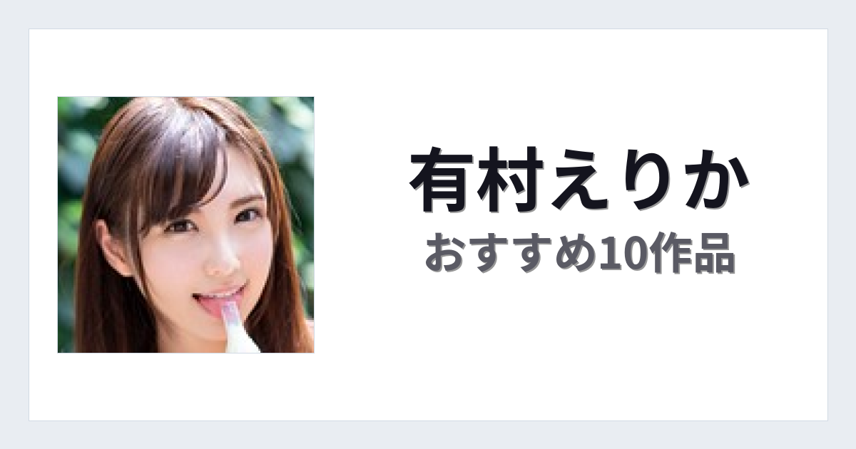 【2026年版】有村えりかおすすめ作品10選｜魅力・プロフィールまとめ