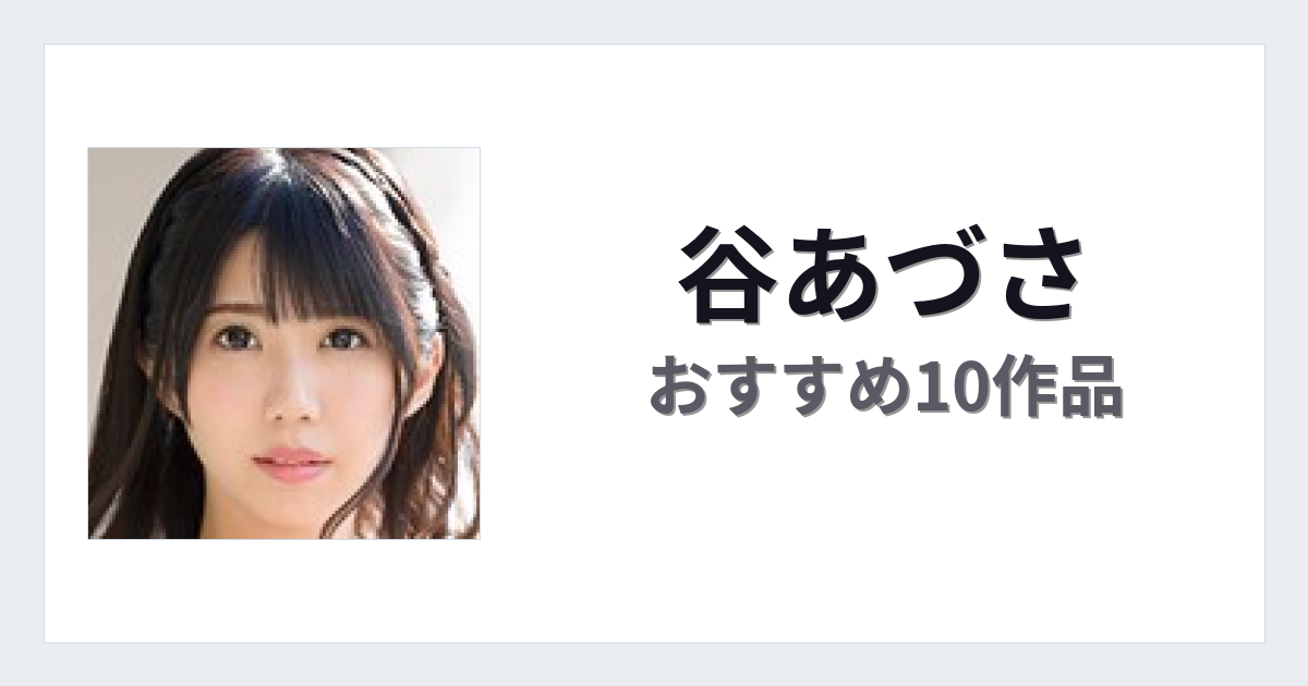 【2026年版】谷あづさおすすめ作品10選｜魅力・プロフィールまとめ