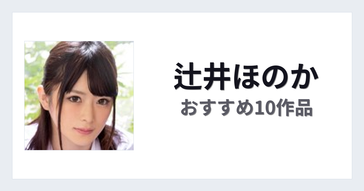 【2026年版】辻井ほのかおすすめ作品10選｜魅力・プロフィールまとめ