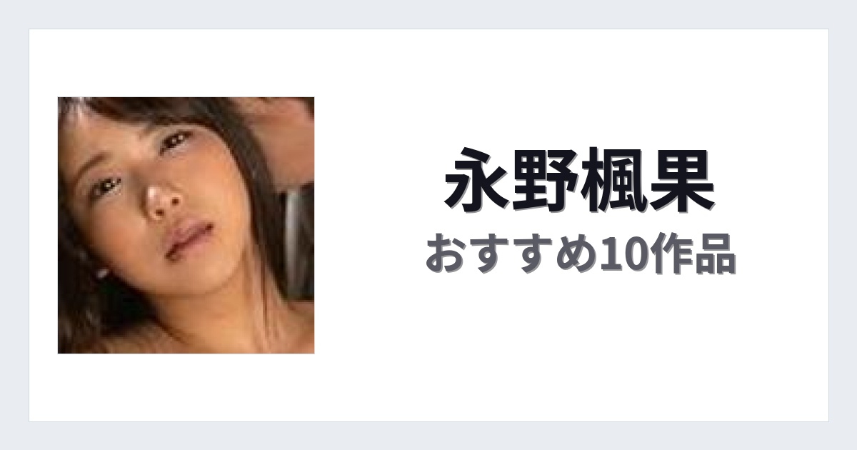 【2026年版】永野楓果おすすめ作品10選｜魅力・プロフィールまとめ