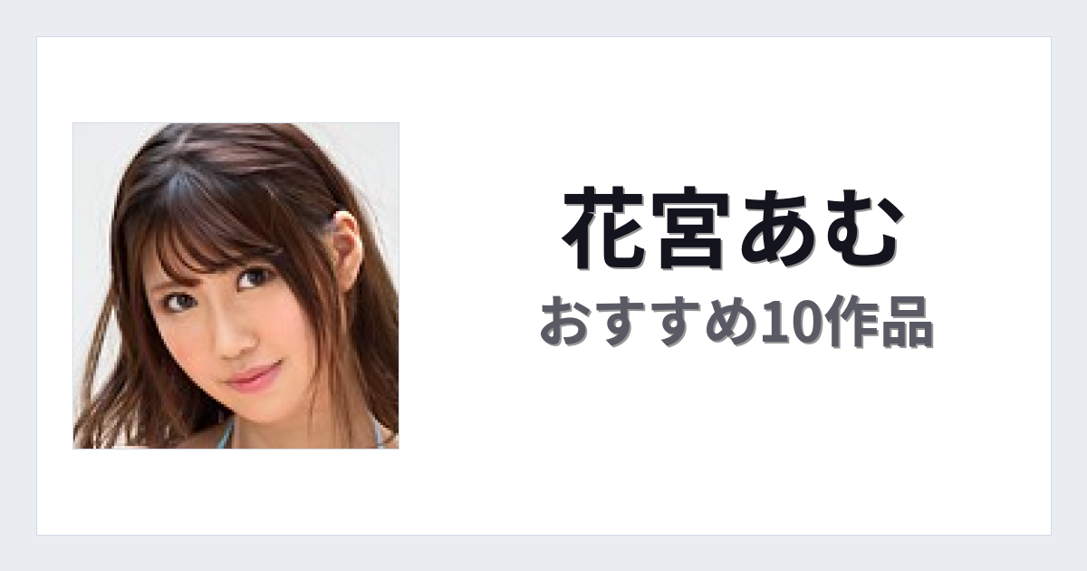 【2026年版】花宮あむおすすめ作品10選｜魅力・プロフィールまとめ
