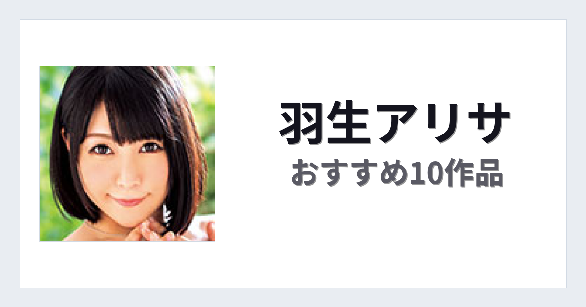 【2026年版】羽生アリサおすすめ作品10選｜魅力・プロフィールまとめ