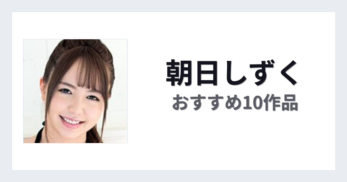 【2026年版】朝日しずくおすすめ作品10選｜魅力・プロフィールまとめ