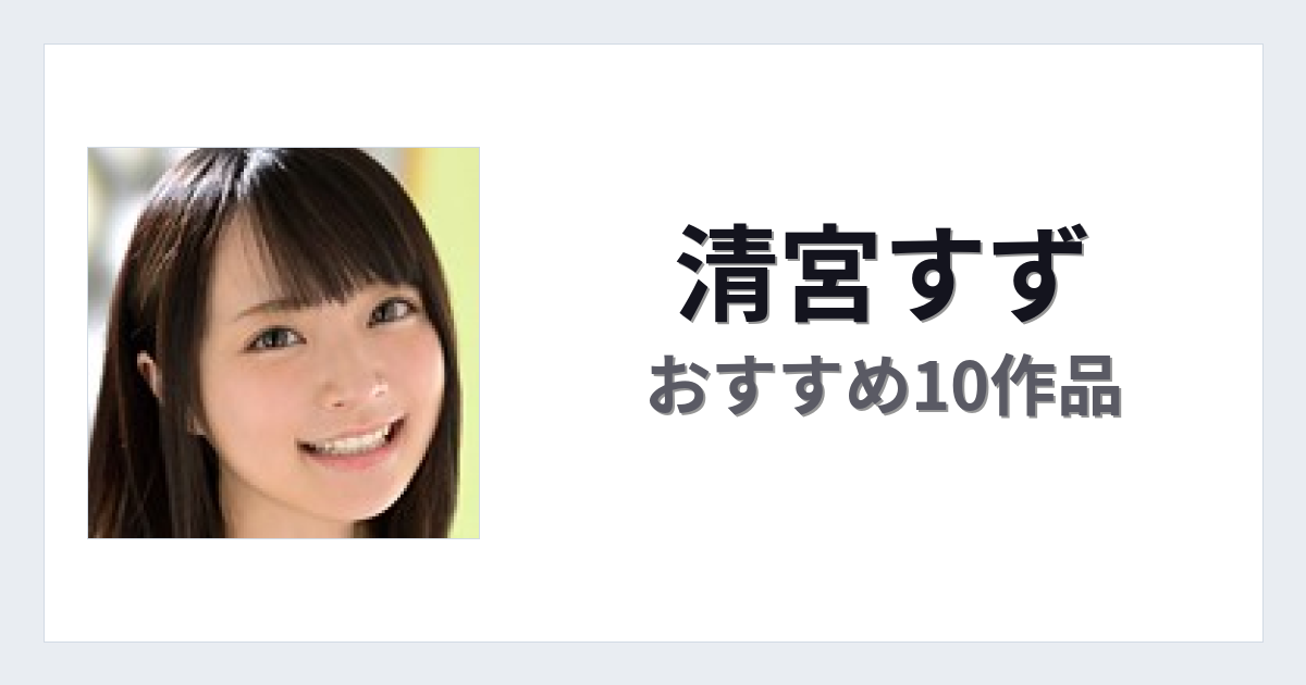 【2026年版】清宮すずおすすめ作品10選｜魅力・プロフィールまとめ