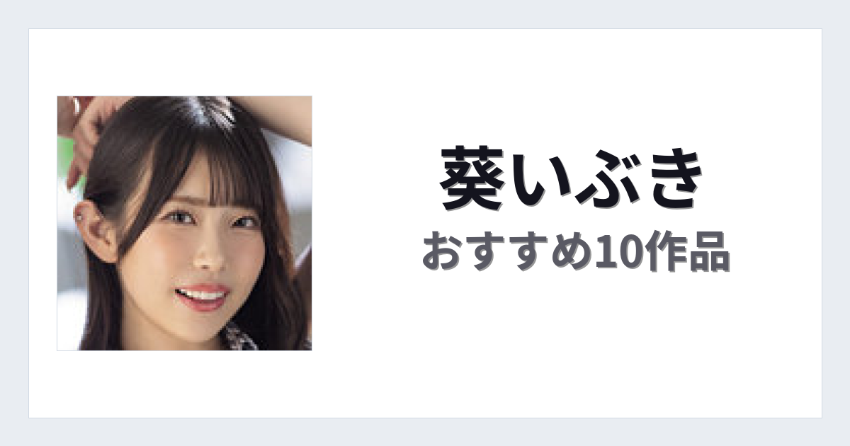 【2026年版】葵いぶきおすすめ作品10選｜魅力・プロフィールまとめ
