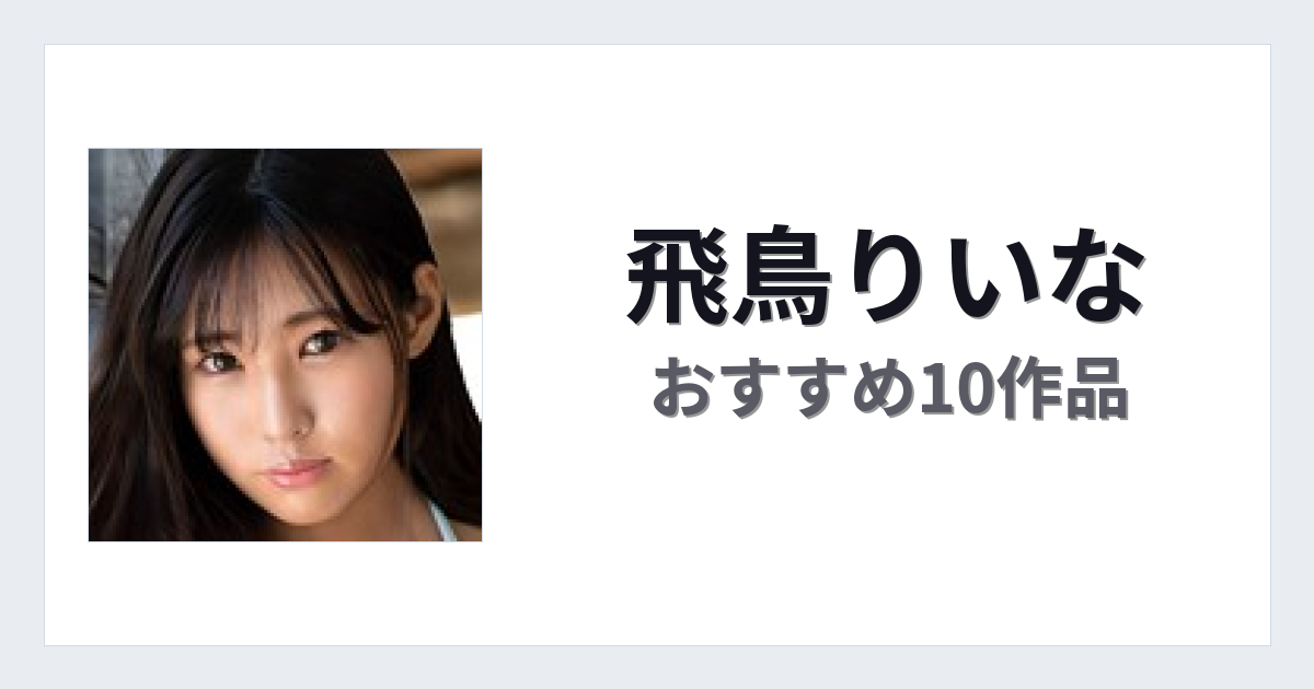 【2026年版】飛鳥りいなおすすめ作品10選｜魅力・プロフィールまとめ