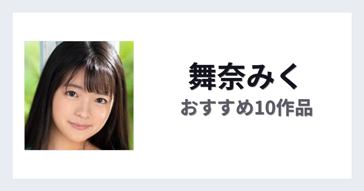 【2026年版】舞奈みくおすすめ作品10選｜魅力・プロフィールまとめ