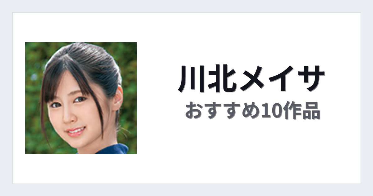 【2026年版】川北メイサおすすめ作品10選｜魅力・プロフィールまとめ