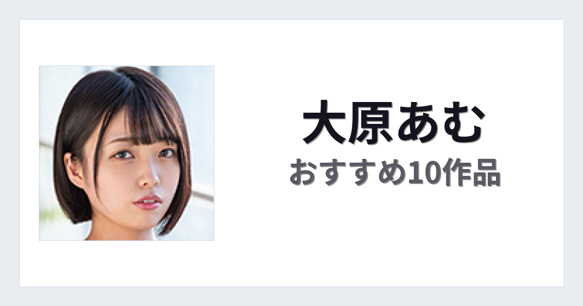 【2026年版】大原あむおすすめ作品10選｜魅力・プロフィールまとめ