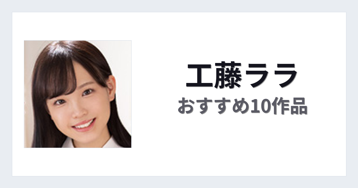 【2026年版】工藤ララおすすめ作品10選｜魅力・プロフィールまとめ