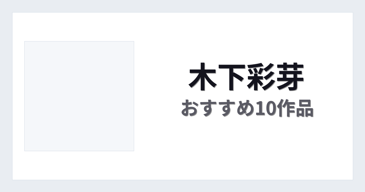 【2026年版】木下彩芽おすすめ作品10選｜魅力・プロフィールまとめ
