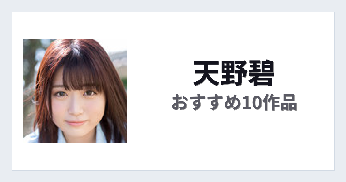 【2026年版】天野碧おすすめ作品10選｜魅力・プロフィールまとめ