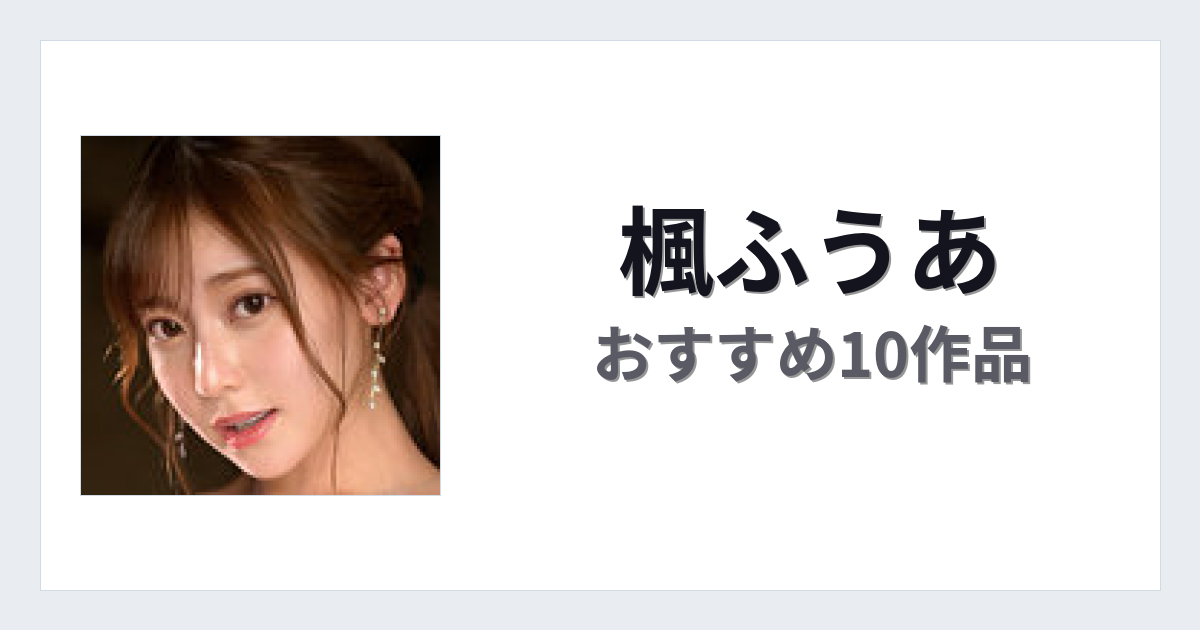 【2026年版】楓ふうあおすすめ作品10選｜魅力・プロフィールまとめ
