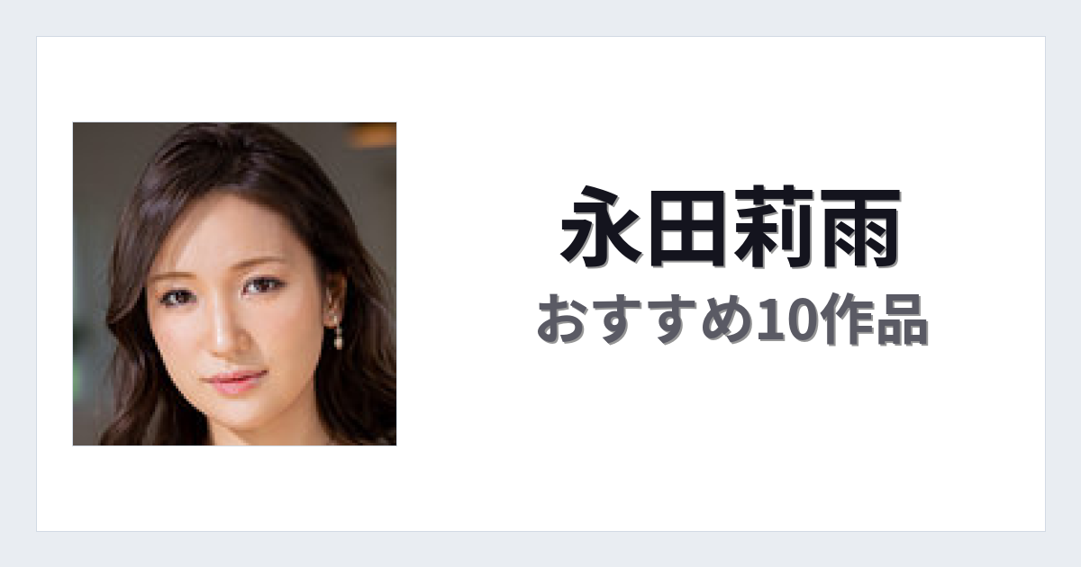 【2026年版】永田莉雨おすすめ作品10選｜魅力・プロフィールまとめ