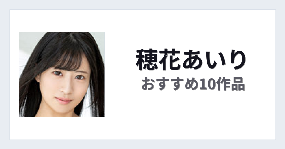 【2026年版】穂花あいりおすすめ作品10選｜魅力・プロフィールまとめ
