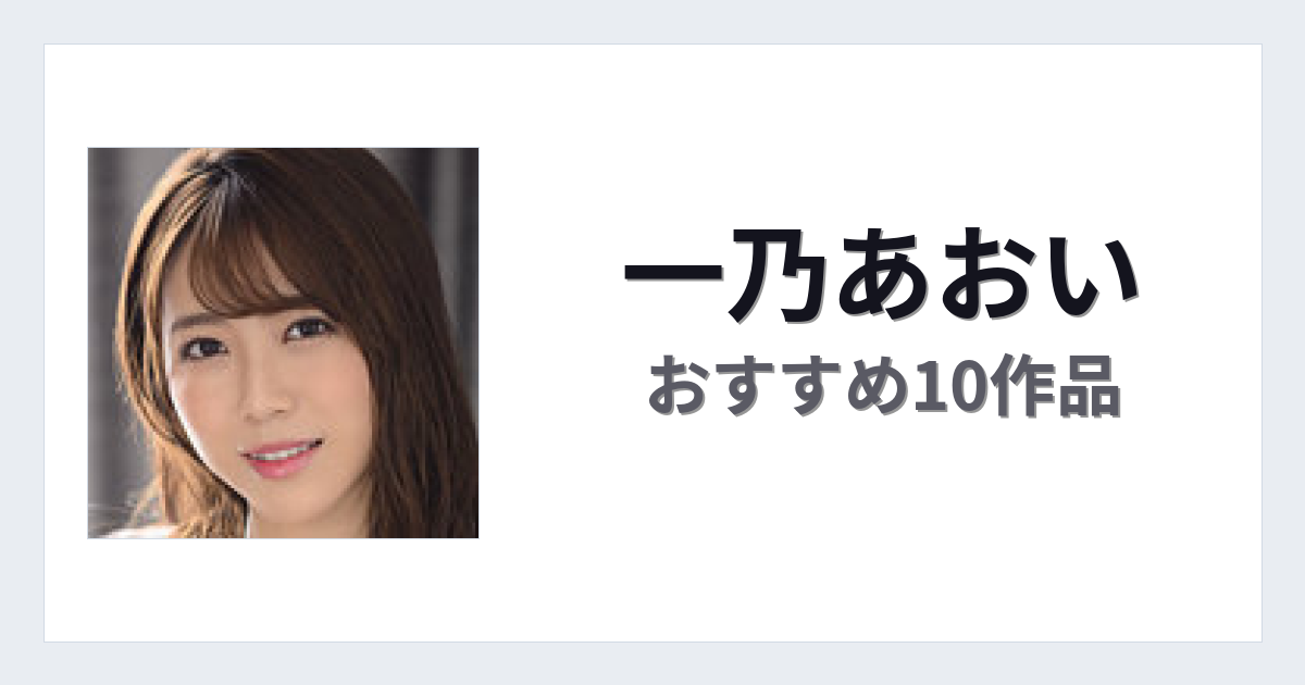【2026年版】一乃あおいおすすめ作品10選｜魅力・プロフィールまとめ