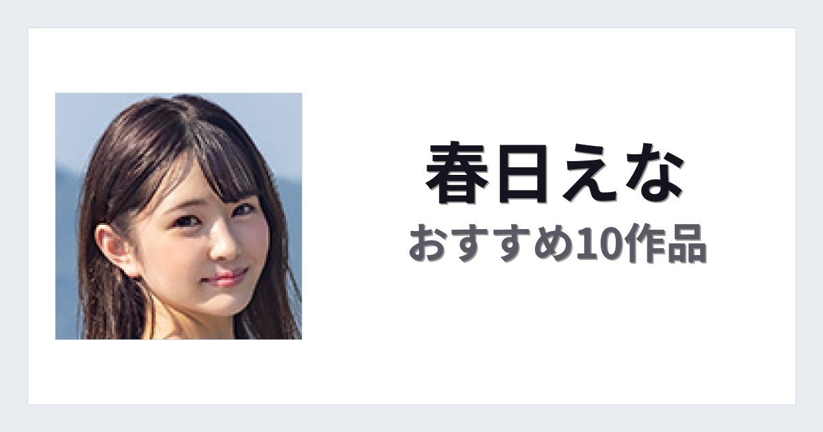 【2026年版】春日えなおすすめ作品10選｜魅力・プロフィールまとめ