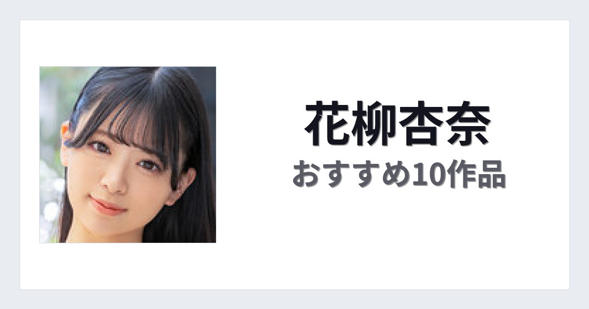 【2026年版】花柳杏奈おすすめ作品10選｜魅力・プロフィールまとめ