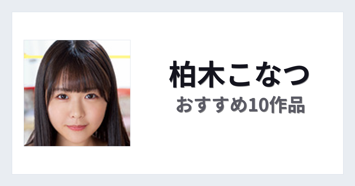 【2026年版】柏木こなつおすすめ作品10選｜魅力・プロフィールまとめ