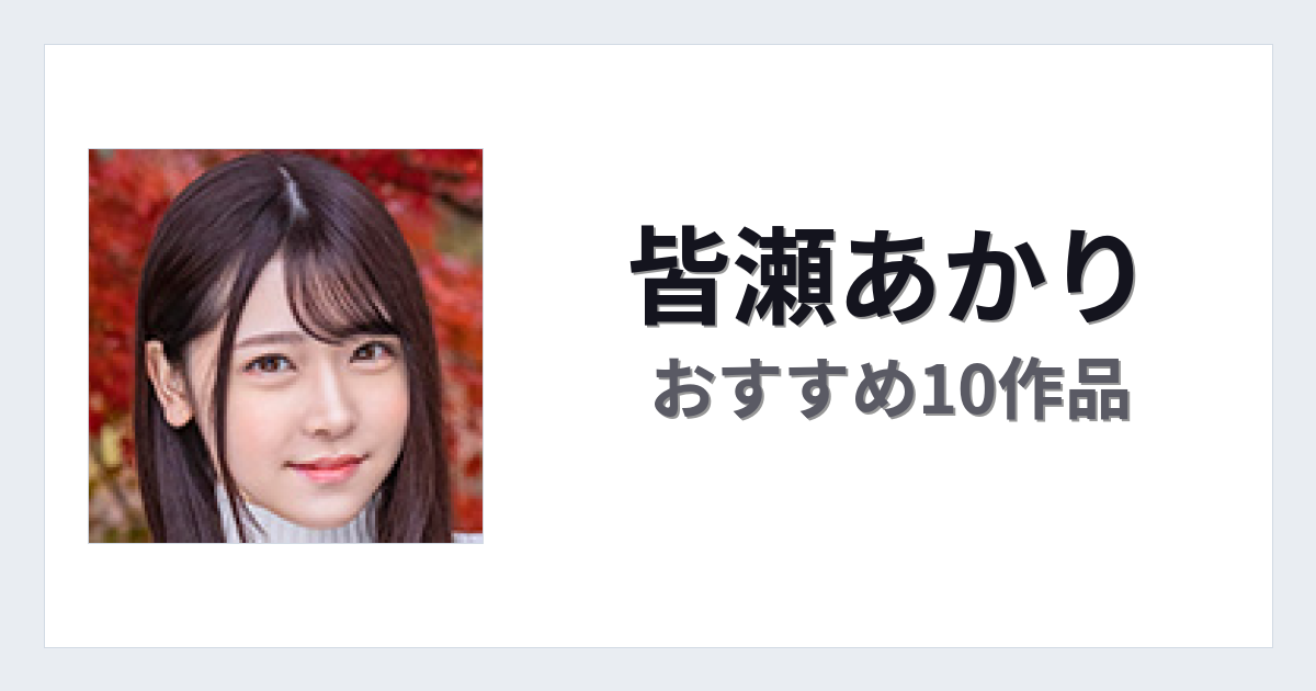 【2026年版】皆瀬あかりおすすめ作品10選｜魅力・プロフィールまとめ