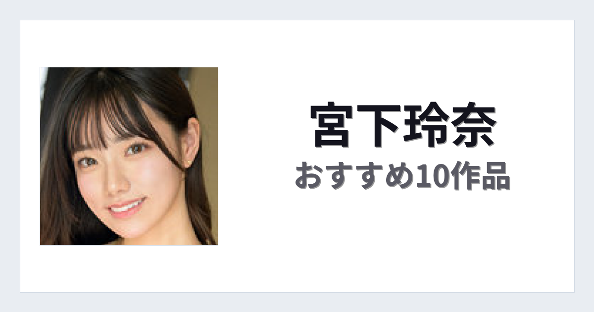 【2026年版】宮下玲奈おすすめ作品10選｜魅力・プロフィールまとめ