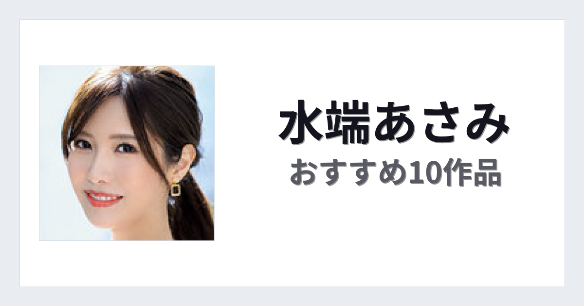 【2026年版】水端あさみおすすめ作品10選｜魅力・プロフィールまとめ