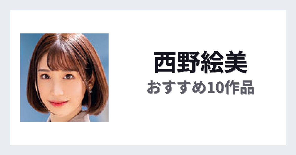 【2026年版】西野絵美おすすめ作品10選｜魅力・プロフィールまとめ