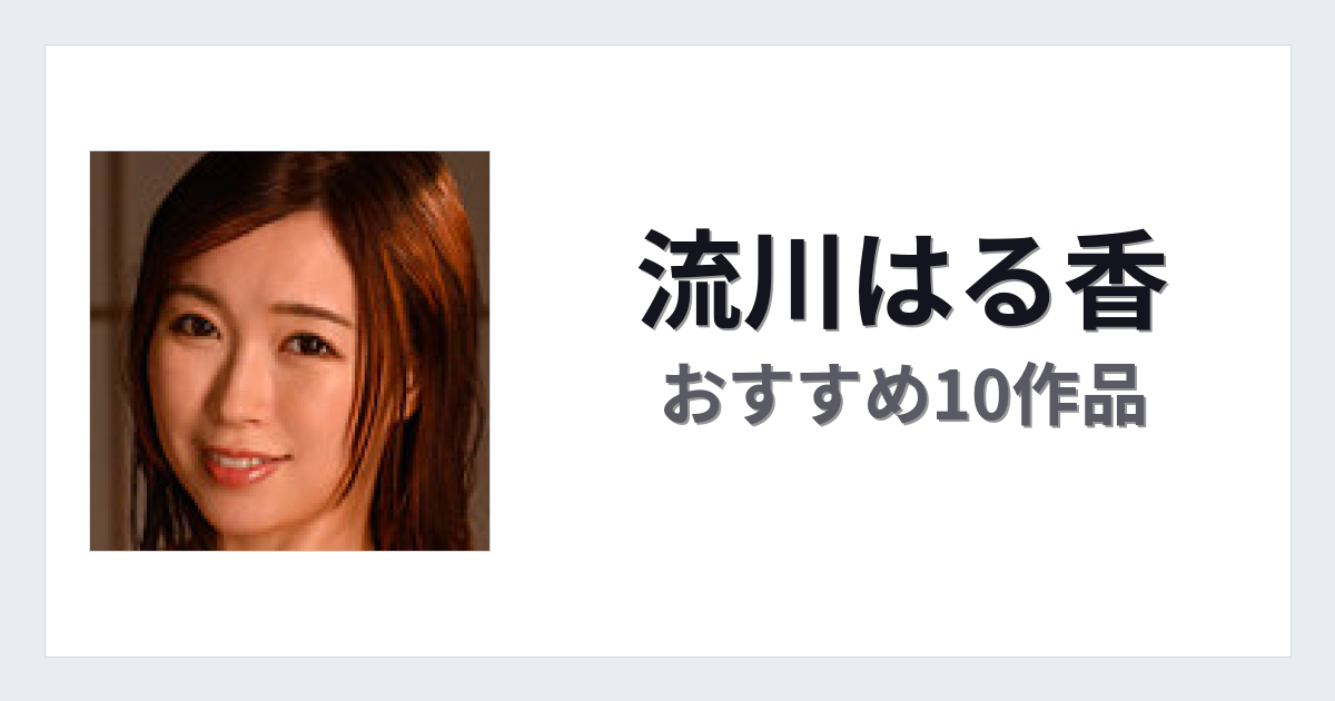 【2026年版】流川はる香おすすめ作品10選｜魅力・プロフィールまとめ