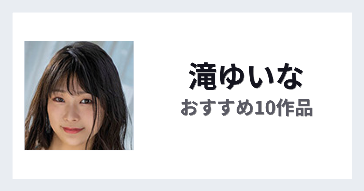 【2026年版】滝ゆいなおすすめ作品10選｜魅力・プロフィールまとめ
