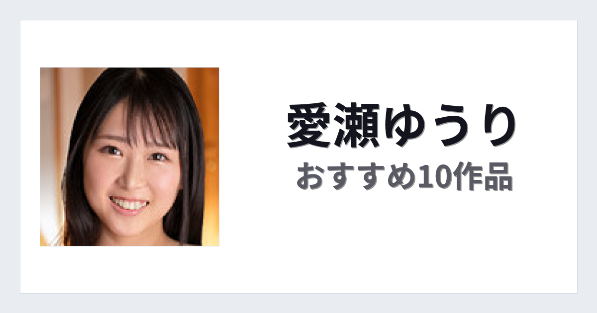 【2026年版】愛瀬ゆうりおすすめ作品10選｜魅力・プロフィールまとめ