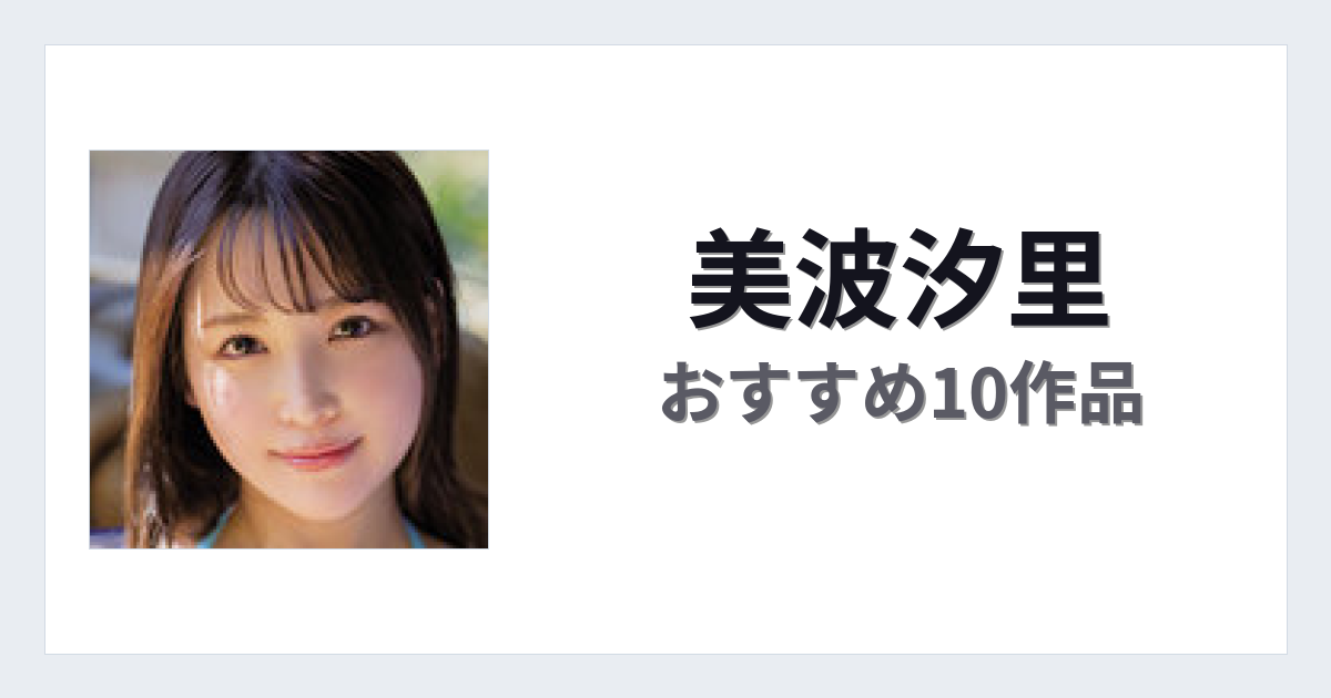 【2026年版】美波汐里おすすめ作品10選｜魅力・プロフィールまとめ