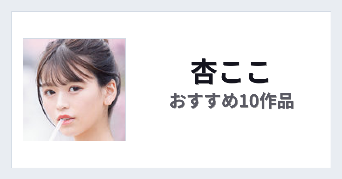 【2026年版】杏ここおすすめ作品10選｜魅力・プロフィールまとめ